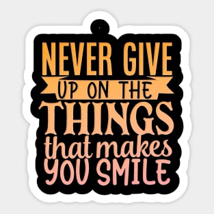 Never Give Up On The Things That Makes You Smile Sticker
